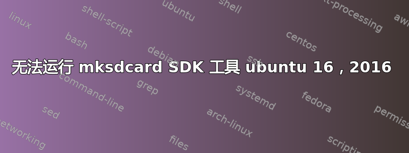 无法运行 mksdcard SDK 工具 ubuntu 16，2016