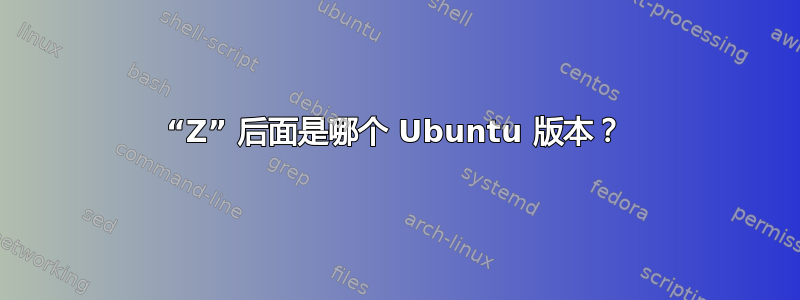 “Z” 后面是哪个 Ubuntu 版本？