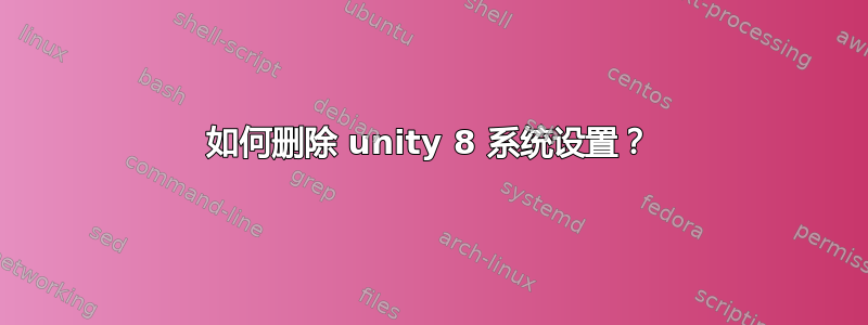 如何删除 unity 8 系统设置？