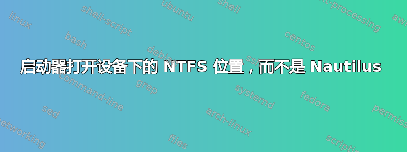 启动器打开设备下的 NTFS 位置，而不是 Nautilus