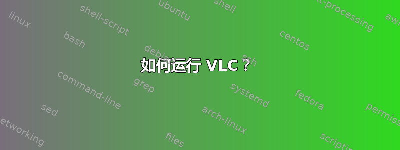 如何运行 VLC？