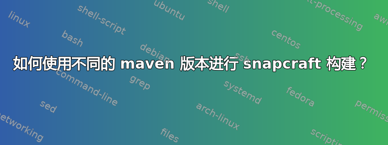 如何使用不同的 maven 版本进行 snapcraft 构建？