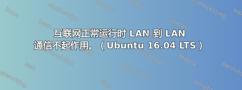 互联网正常运行时 LAN 到 LAN 通信不起作用。（Ubuntu 16.04 LTS）