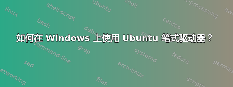 如何在 Windows 上使用 Ubuntu 笔式驱动器？