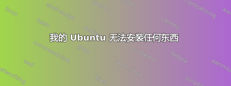 我的 Ubuntu 无法安装任何东西