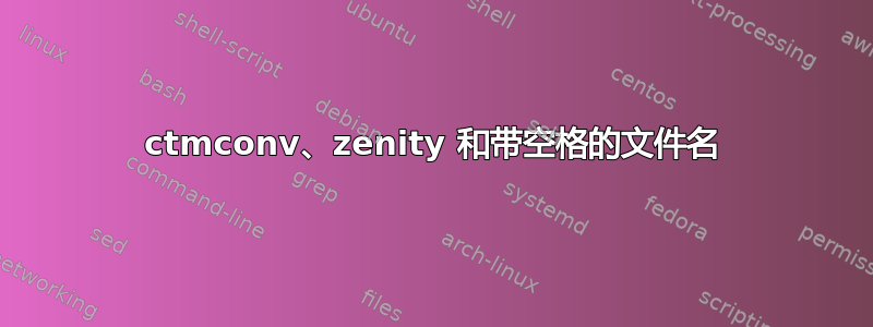 ctmconv、zenity 和带空格的文件名