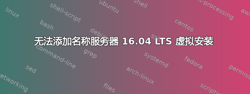 无法添加名称服务器 16.04 LTS 虚拟安装