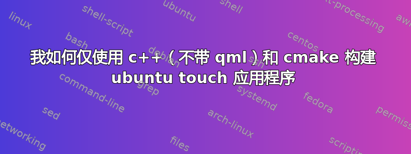 我如何仅使用 c++（不带 qml）和 cmake 构建 ubuntu touch 应用程序