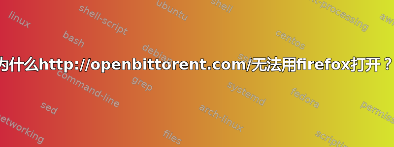 为什么http://openbittorent.com/无法用firefox打开？