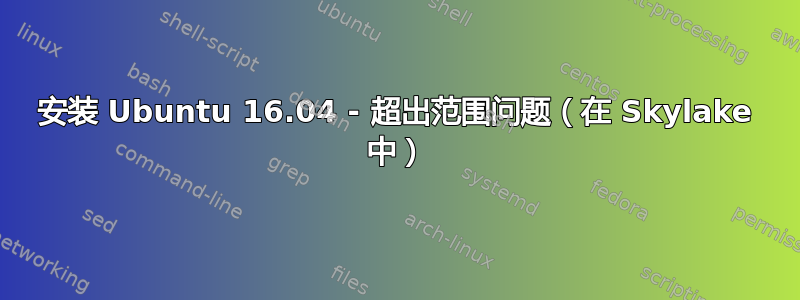 安装 Ubuntu 16.04 - 超出范围问题（在 Skylake 中）