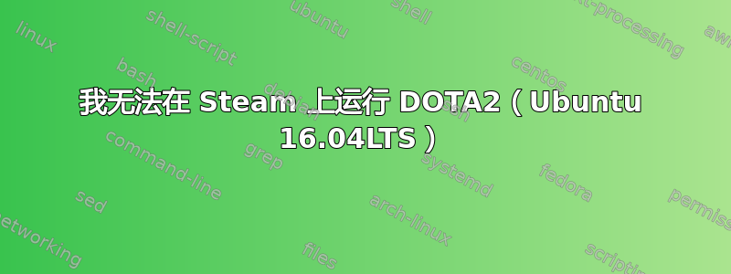 我无法在 Steam 上运行 DOTA2（Ubuntu 16.04LTS）