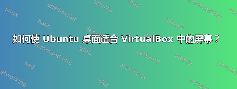 如何使 Ubuntu 桌面适合 VirtualBox 中的屏幕？