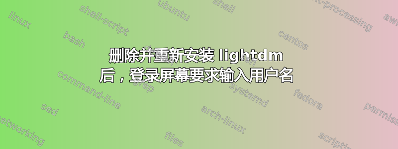 删除并重新安装 lightdm 后，登录屏幕要求输入用户名