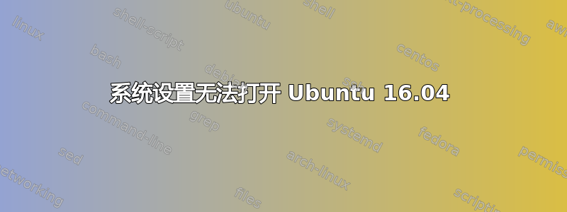 系统设置无法打开 Ubuntu 16.04