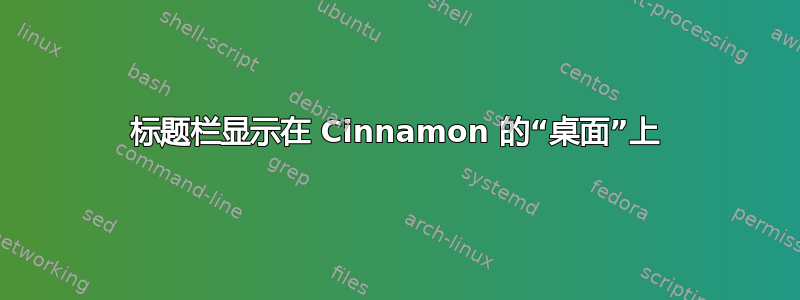 标题栏显示在 Cinnamon 的“桌面”上