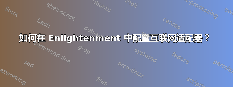 如何在 Enlightenment 中配置互联网适配器？