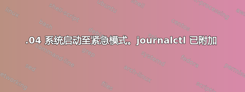 16.04 系统启动至紧急模式。journalctl 已附加