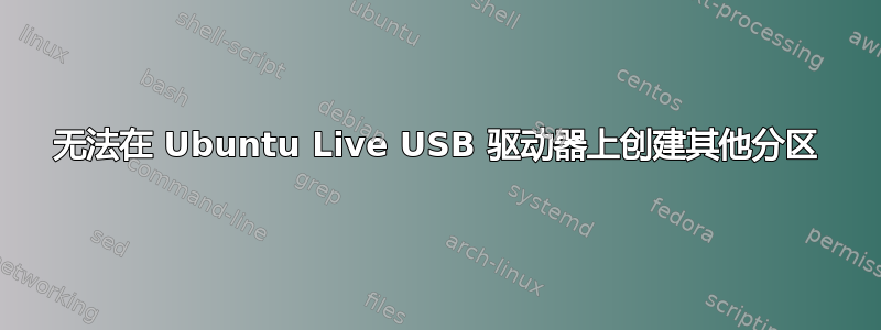 无法在 Ubuntu Live USB 驱动器上创建其他分区