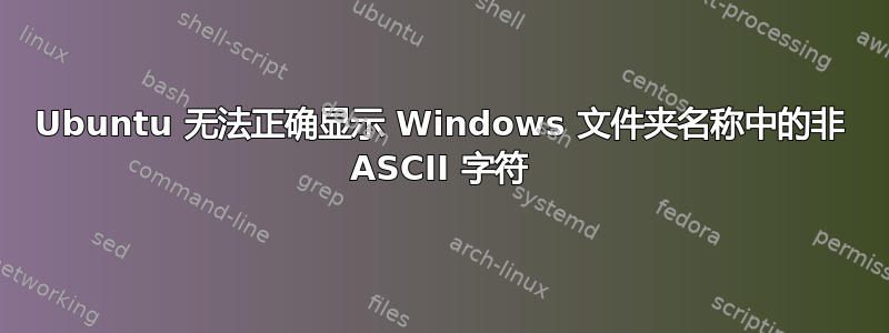 Ubuntu 无法正确显示 Windows 文件夹名称中的非 ASCII 字符