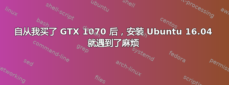 自从我买了 GTX 1070 后，安装 Ubuntu 16.04 就遇到了麻烦