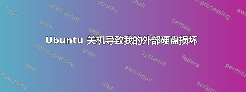 Ubuntu 关机导致我的外部硬盘损坏