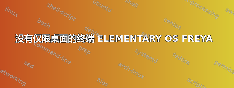 没有仅限桌面的终端 ELEMENTARY OS FREYA 