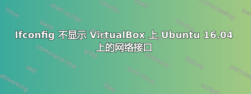 Ifconfig 不显示 VirtualBox 上 Ubuntu 16.04 上的网络接口