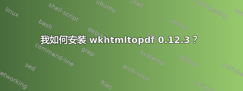 我如何安装 wkhtmltopdf 0.12.3？