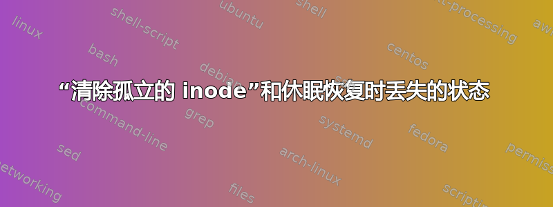 “清除孤立的 inode”和休眠恢复时丢失的状态