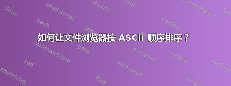 如何让文件浏览器按 ASCII 顺序排序？