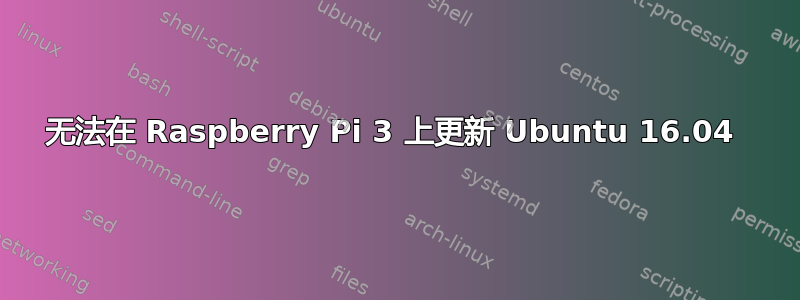 无法在 Raspberry Pi 3 上更新 Ubuntu 16.04 