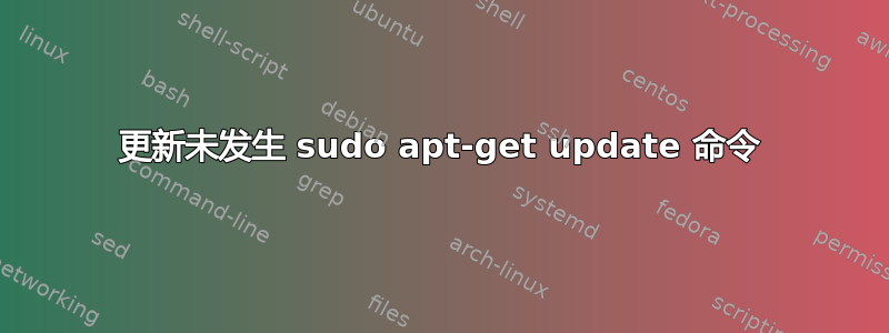 更新未发生 sudo apt-get update 命令