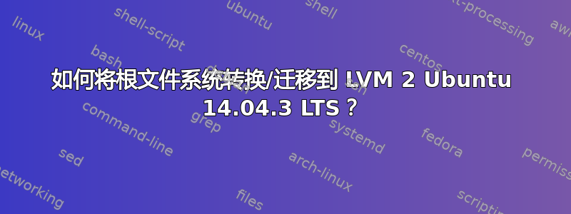 如何将根文件系统转换/迁移到 LVM 2 Ubuntu 14.04.3 LTS？