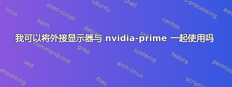 我可以将外接显示器与 nvidia-prime 一起使用吗