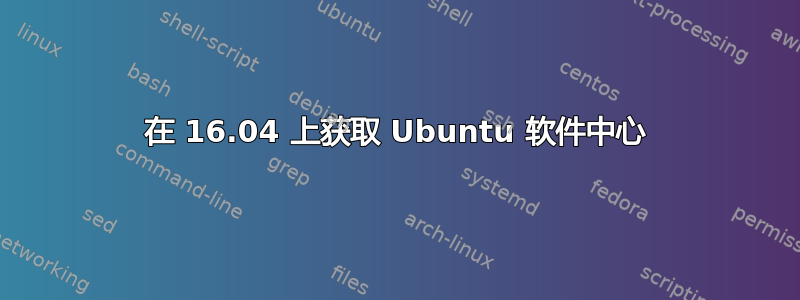 在 16.04 上获取 Ubuntu 软件中心