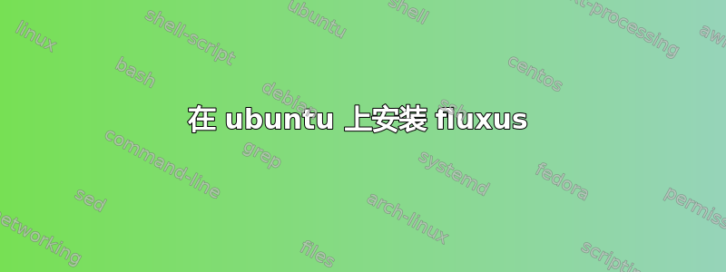 在 ubuntu 上安装 fluxus