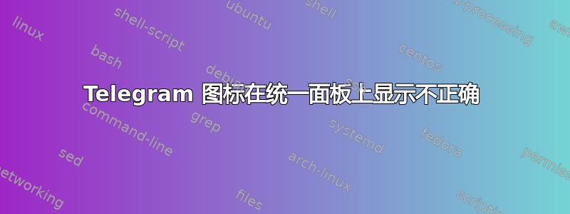 Telegram 图标在统一面板上显示不正确