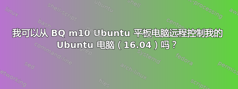 我可以从 BQ m10 Ubuntu 平板电脑远程控制我的 Ubuntu 电脑（16.04）吗？