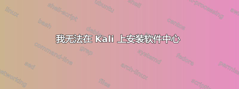 我无法在 Kali 上安装软件中心