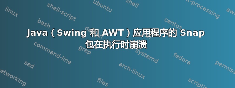 Java（Swing 和 AWT）应用程序的 Snap 包在执行时崩溃