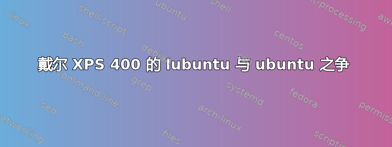 戴尔 XPS 400 的 lubuntu 与 ubuntu 之争