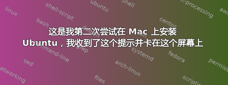 这是我第二次尝试在 Mac 上安装 Ubuntu，我收到了这个提示并卡在这个屏幕上