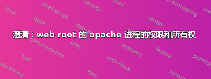 澄清：web root 的 apache 进程的权限和所有权