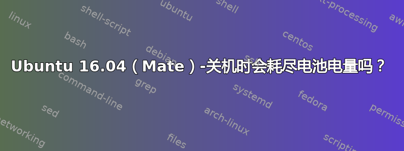 Ubuntu 16.04（Mate）-关机时会耗尽电池电量吗？