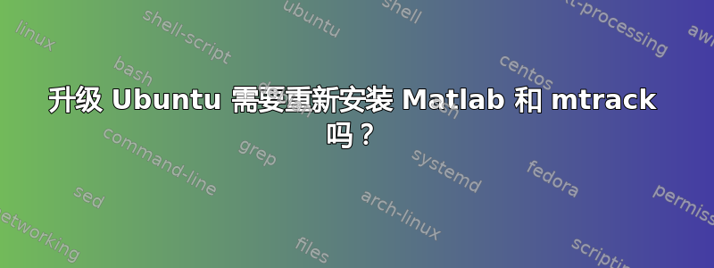 升级 Ubuntu 需要重新安装 Matlab 和 mtrack 吗？