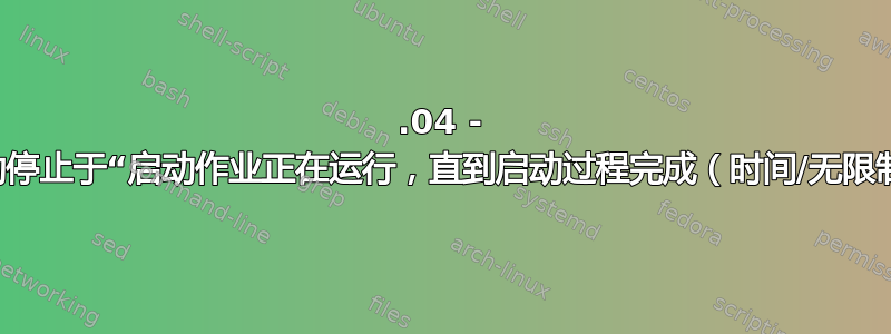 16.04 - 启动停止于“启动作业正在运行，直到启动过程完成（时间/无限制）