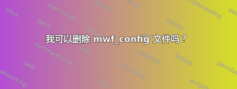 我可以删除 mwf_config 文件吗？