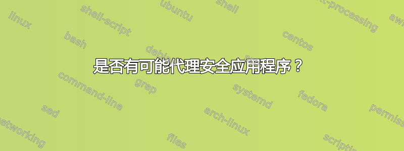 是否有可能代理安全应用程序？