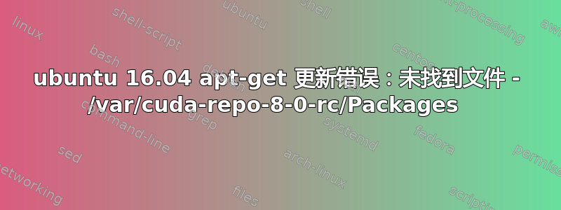 ubuntu 16.04 apt-get 更新错误：未找到文件 - /var/cuda-repo-8-0-rc/Packages 