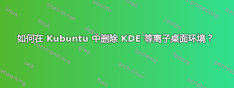 如何在 Kubuntu 中删除 KDE 等离子桌面环境？